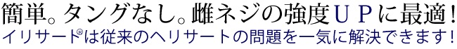 簡単。タングなし。雌ネジの強度UPに最適！イリサート®は従来のヘリサートの問題を一気に解決できます！