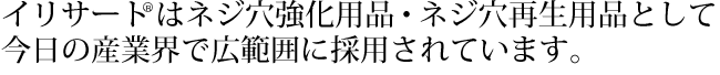 イリサートはネジ穴強化用品・ネジ穴再生用品として今日の産業界で広範囲に採用されています。